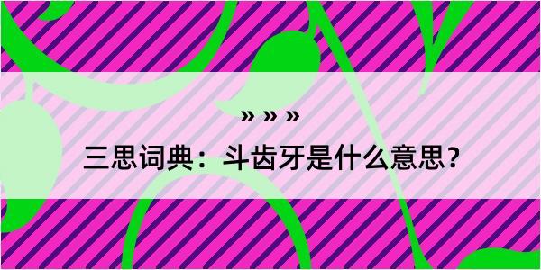 三思词典：斗齿牙是什么意思？