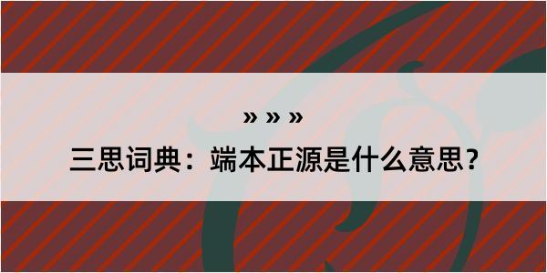 三思词典：端本正源是什么意思？