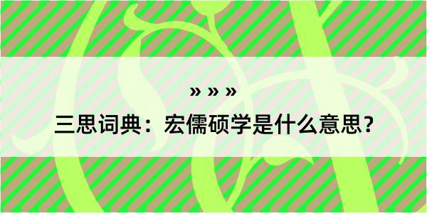 三思词典：宏儒硕学是什么意思？