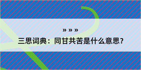 三思词典：同甘共苦是什么意思？