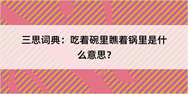 三思词典：吃着碗里瞧着锅里是什么意思？