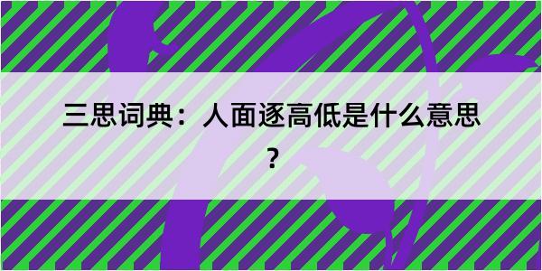 三思词典：人面逐高低是什么意思？