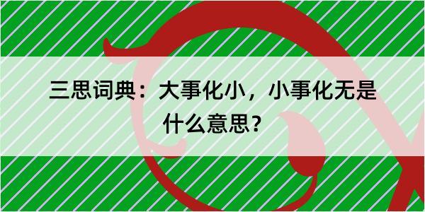 三思词典：大事化小，小事化无是什么意思？