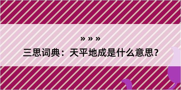 三思词典：天平地成是什么意思？