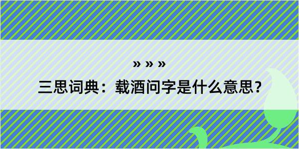 三思词典：载酒问字是什么意思？