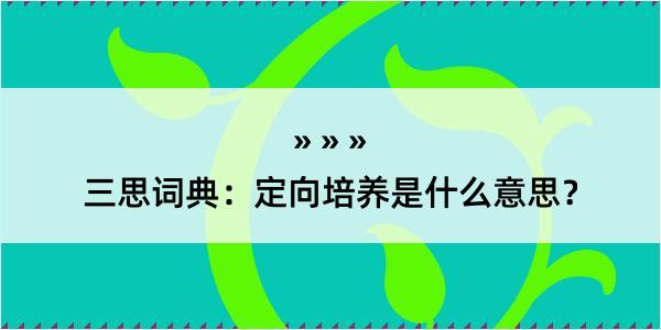 三思词典：定向培养是什么意思？