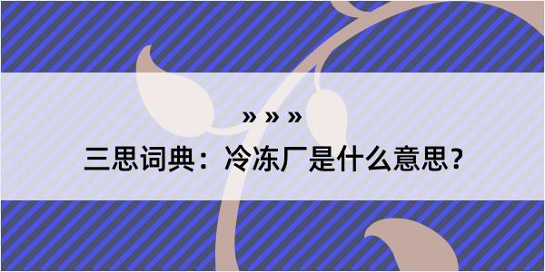 三思词典：冷冻厂是什么意思？