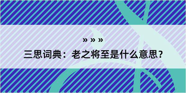 三思词典：老之将至是什么意思？