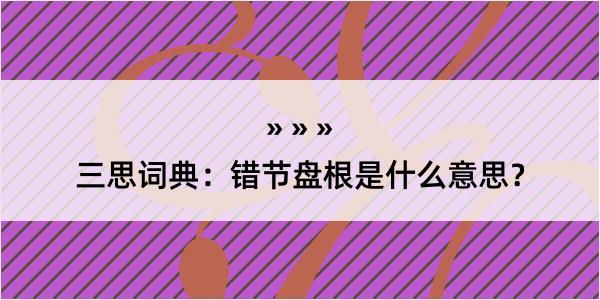 三思词典：错节盘根是什么意思？