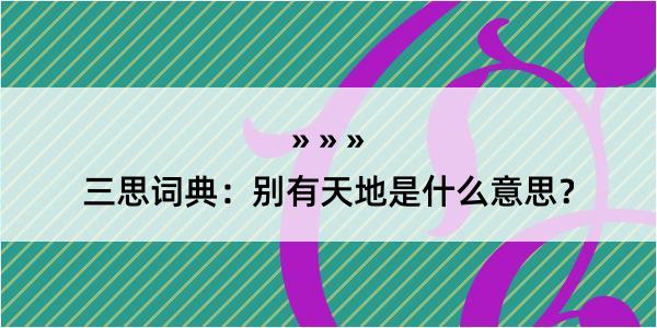 三思词典：别有天地是什么意思？