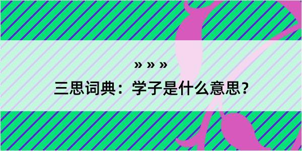 三思词典：学子是什么意思？