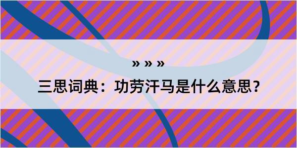 三思词典：功劳汗马是什么意思？