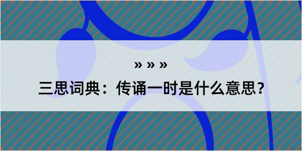 三思词典：传诵一时是什么意思？