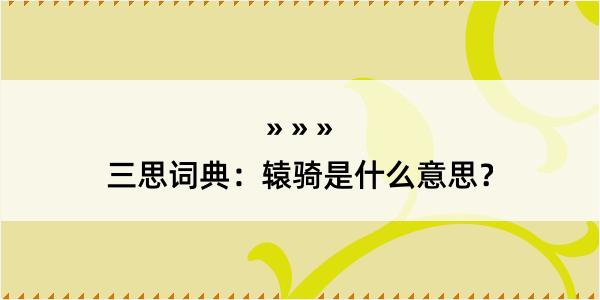 三思词典：辕骑是什么意思？