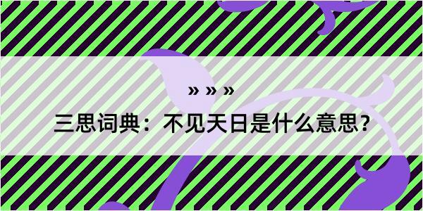 三思词典：不见天日是什么意思？