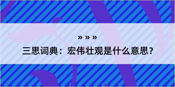 三思词典：宏伟壮观是什么意思？