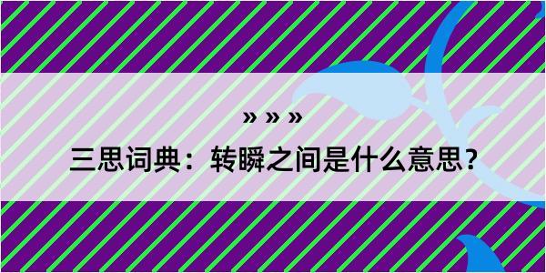 三思词典：转瞬之间是什么意思？