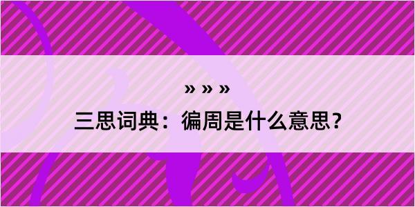 三思词典：徧周是什么意思？