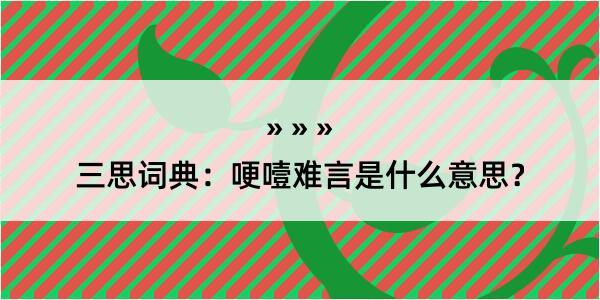 三思词典：哽噎难言是什么意思？