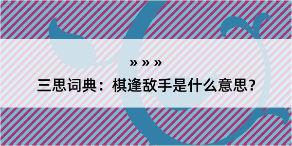 三思词典：棋逢敌手是什么意思？