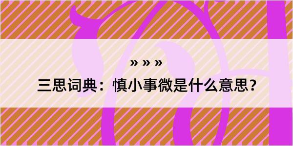 三思词典：慎小事微是什么意思？