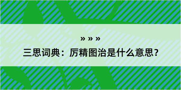 三思词典：厉精图治是什么意思？