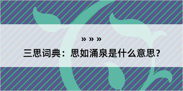 三思词典：思如涌泉是什么意思？