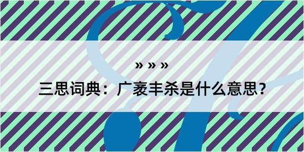 三思词典：广袤丰杀是什么意思？