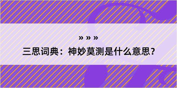 三思词典：神妙莫测是什么意思？