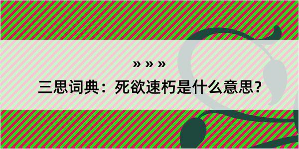 三思词典：死欲速朽是什么意思？