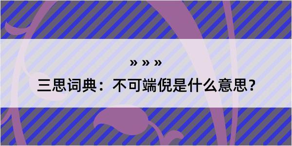 三思词典：不可端倪是什么意思？