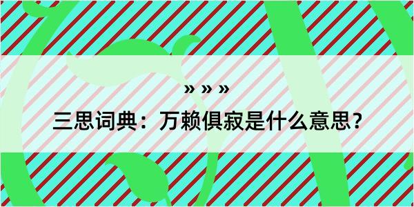 三思词典：万赖俱寂是什么意思？