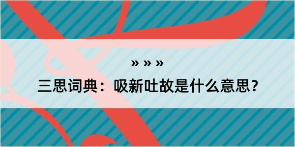 三思词典：吸新吐故是什么意思？