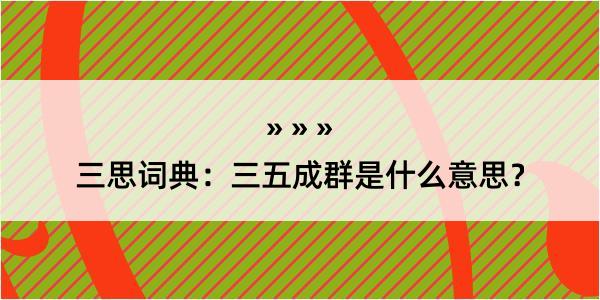 三思词典：三五成群是什么意思？