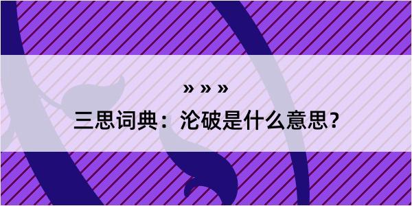 三思词典：沦破是什么意思？