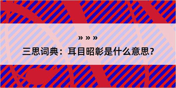 三思词典：耳目昭彰是什么意思？