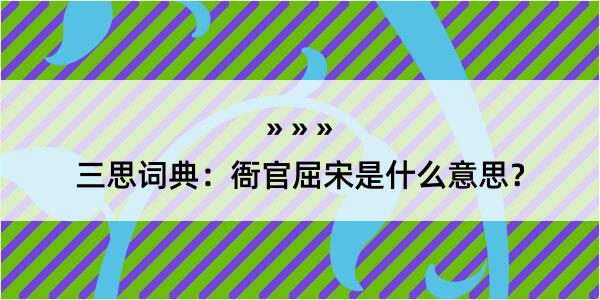 三思词典：衙官屈宋是什么意思？