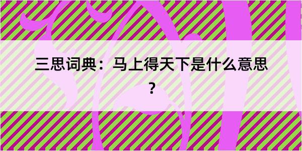 三思词典：马上得天下是什么意思？