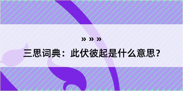 三思词典：此伏彼起是什么意思？