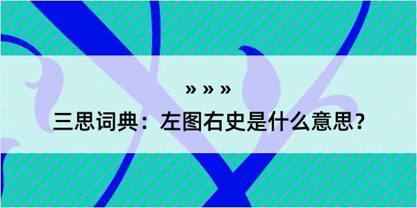 三思词典：左图右史是什么意思？