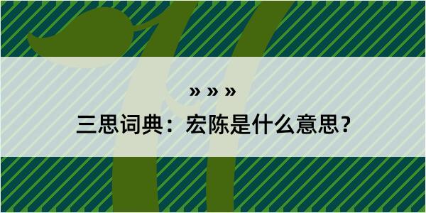 三思词典：宏陈是什么意思？