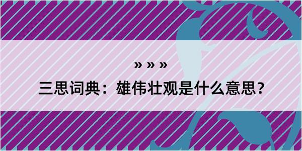 三思词典：雄伟壮观是什么意思？