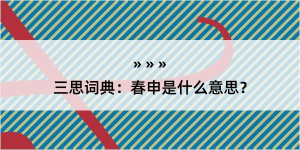 三思词典：春申是什么意思？