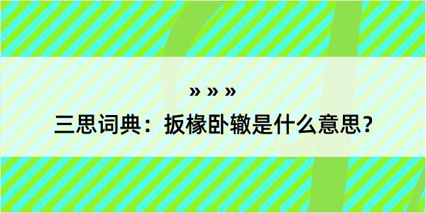 三思词典：扳椽卧辙是什么意思？