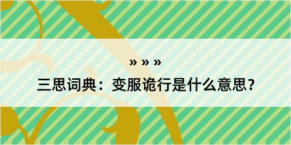 三思词典：变服诡行是什么意思？