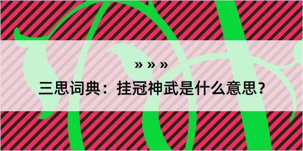 三思词典：挂冠神武是什么意思？