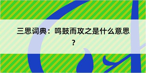 三思词典：鸣鼓而攻之是什么意思？