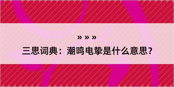 三思词典：潮鸣电挚是什么意思？