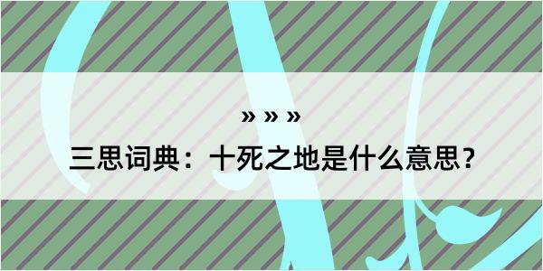 三思词典：十死之地是什么意思？