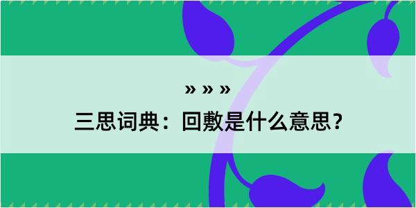 三思词典：回敷是什么意思？